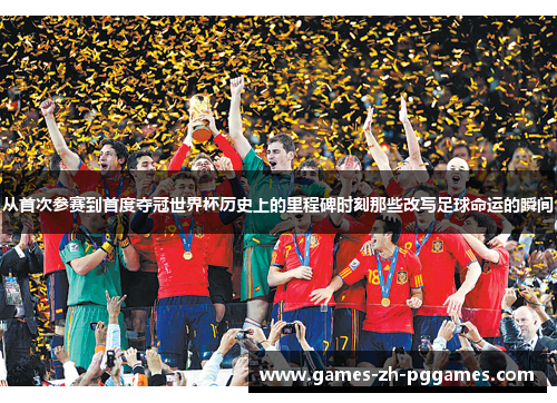 从首次参赛到首度夺冠世界杯历史上的里程碑时刻那些改写足球命运的瞬间