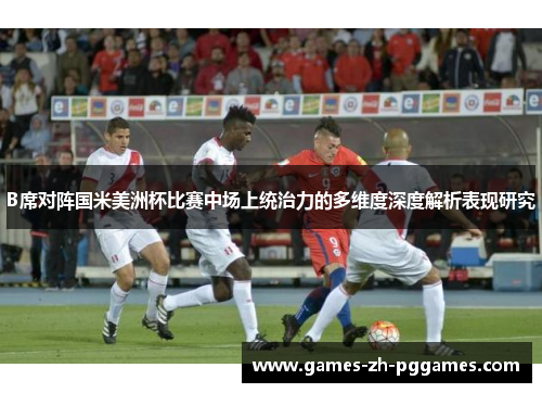 B席对阵国米美洲杯比赛中场上统治力的多维度深度解析表现研究