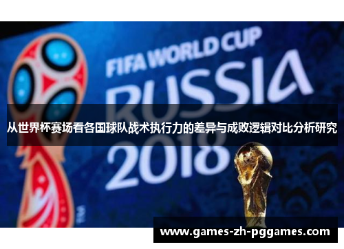 从世界杯赛场看各国球队战术执行力的差异与成败逻辑对比分析研究