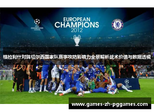格拉利什对阵切尔西国家队赛事攻防影响力全景解析战术价值与数据透视 格拉利什对阵切尔西国家队赛事攻防影响力全景解析战术价值与数据透视