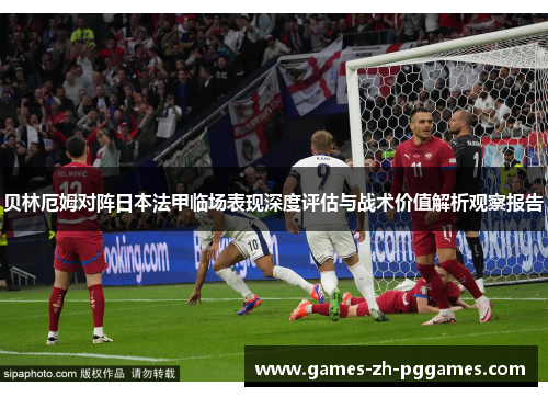 贝林厄姆对阵日本法甲临场表现深度评估与战术价值解析观察报告