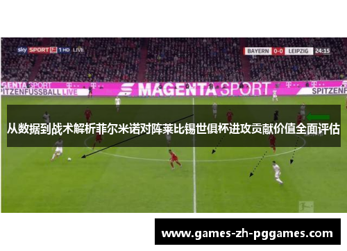 从数据到战术解析菲尔米诺对阵莱比锡世俱杯进攻贡献价值全面评估