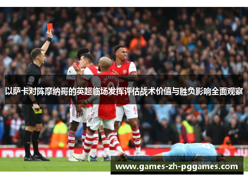 以萨卡对阵摩纳哥的英超临场发挥评估战术价值与胜负影响全面观察