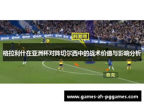 格拉利什在亚洲杯对阵切尔西中的战术价值与影响分析