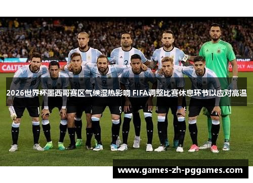 2026世界杯墨西哥赛区气候湿热影响 FIFA调整比赛休息环节以应对高温