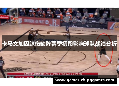 卡马文加因膝伤缺阵赛季初段影响球队战绩分析