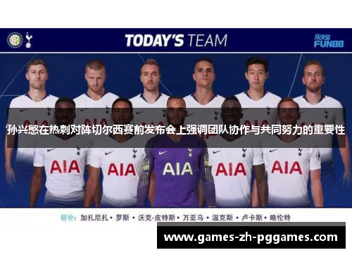 孙兴慜在热刺对阵切尔西赛前发布会上强调团队协作与共同努力的重要性