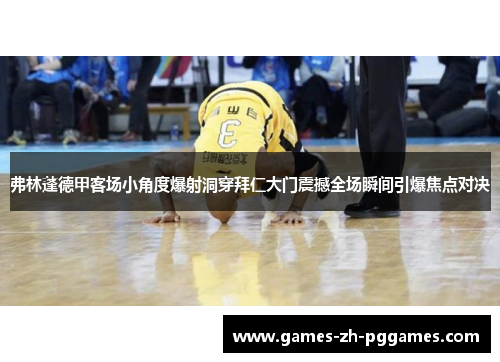 弗林蓬德甲客场小角度爆射洞穿拜仁大门震撼全场瞬间引爆焦点对决