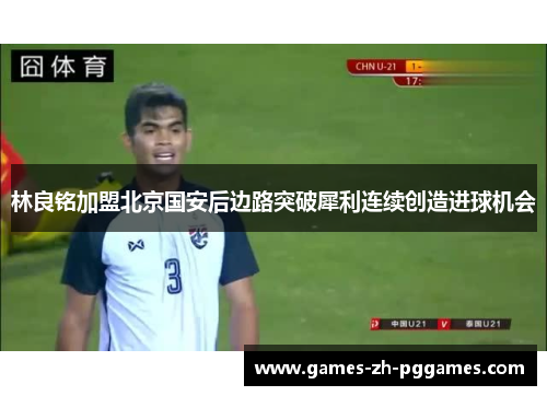 林良铭加盟北京国安后边路突破犀利连续创造进球机会