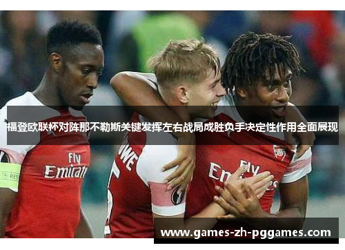 福登欧联杯对阵那不勒斯关键发挥左右战局成胜负手决定性作用全面展现