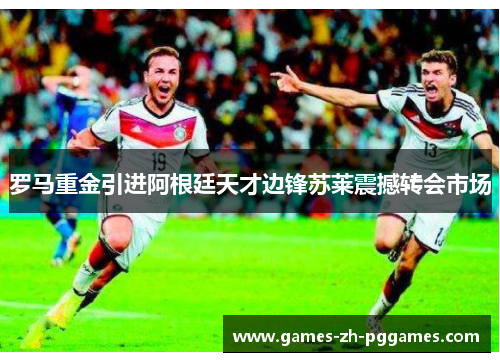 罗马重金引进阿根廷天才边锋苏莱震撼转会市场