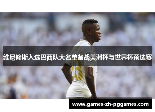 维尼修斯入选巴西队大名单备战美洲杯与世界杯预选赛