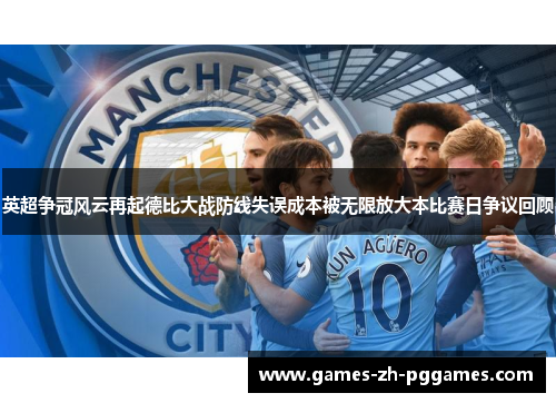 英超争冠风云再起德比大战防线失误成本被无限放大本比赛日争议回顾