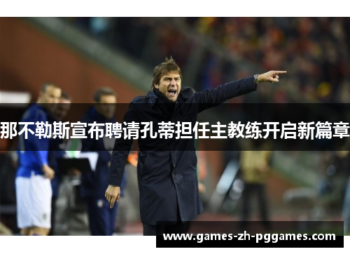 那不勒斯宣布聘请孔蒂担任主教练开启新篇章 那不勒斯宣布聘请孔蒂担任主教练开启新篇章
