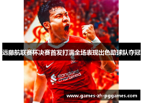 远藤航联赛杯决赛首发打满全场表现出色助球队夺冠