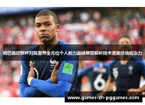 姆巴佩欧联杯对阵里昂全方位个人能力巅峰展现解析技术速度终结统治力