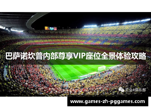 巴萨诺坎普内部尊享VIP座位全景体验攻略 巴萨诺坎普内部尊享VIP座位全景体验攻略