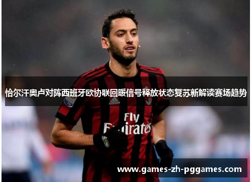 恰尔汗奥卢对阵西班牙欧协联回暖信号释放状态复苏新解读赛场趋势