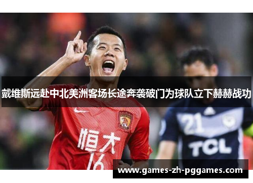 戴维斯远赴中北美洲客场长途奔袭破门为球队立下赫赫战功