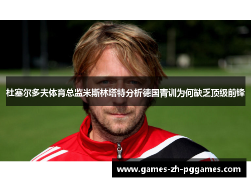 杜塞尔多夫体育总监米斯林塔特分析德国青训为何缺乏顶级前锋