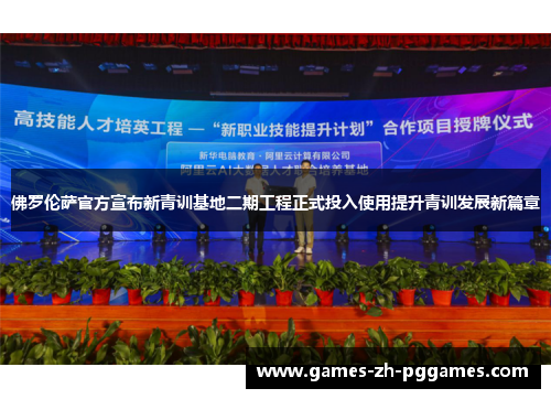 佛罗伦萨官方宣布新青训基地二期工程正式投入使用提升青训发展新篇章