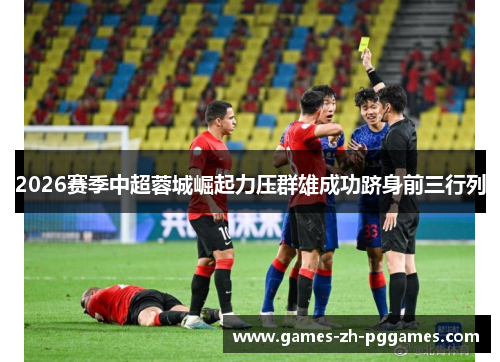 2026赛季中超蓉城崛起力压群雄成功跻身前三行列 2026赛季中超蓉城崛起力压群雄成功跻身前三行列