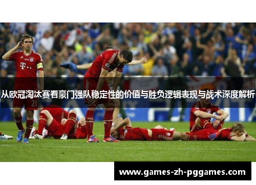 从欧冠淘汰赛看豪门强队稳定性的价值与胜负逻辑表现与战术深度解析