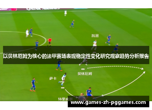 以贝林厄姆为核心的法甲赛场表现稳定性变化研究观察趋势分析报告