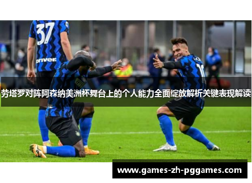 劳塔罗对阵阿森纳美洲杯舞台上的个人能力全面绽放解析关键表现解读