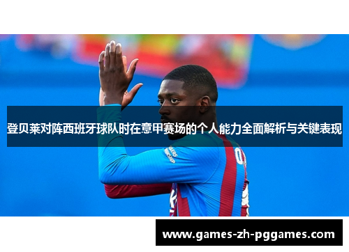 登贝莱对阵西班牙球队时在意甲赛场的个人能力全面解析与关键表现 登贝莱对阵西班牙球队时在意甲赛场的个人能力全面解析与关键表现